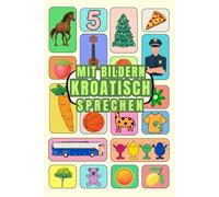 Mit Bildern Kroatisch sprechen: Kroatisch verstehen und sprechen mit Bildern, Kroatisch für Anfänger , Kinder und Erwachsene