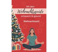 Mit dem Weihnachtsguide entspannt & gesund durch die Weihnachtszeit!: Tipps & Tricks gegen den Weihnachtsstress und über 30 gesunde, leckere Rezepte für ein besinnliches Bauchgefühl.