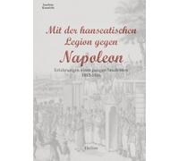 Mit der hanseatischen Legion gegen Napoleon: Erfahrungen eines jungen Studenten 1813-1816