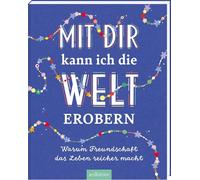 Mit dir kann ich die Welt erobern: Warum Freundschaft das Leben reicher macht