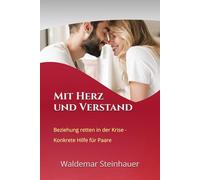 Mit Herz und Verstand: Beziehung retten in Krisen - Konkrete Hilfe für Paare