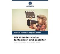 Mit Hilfe der Medien fantasieren und gestalten: Lesen und Schreiben im schulischen Umfeld