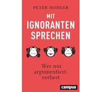 Mit Ignoranten sprechen: Wer nur argumentiert, verliert