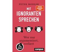 Mit Ignoranten sprechen: Wer nur argumentiert, verliert - Mit neuem Vorwort