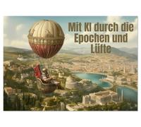 Mit KI durch die Epochen und Lüfte (Wandkalender 2026 DIN A4 quer), CALVENDO Monatskalender: KI-Reisen durch Zeit und Himmel
