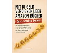 Mit KI Geld verdienen über Amazon-Bücher: Das Sieben-Schritte-System: Wie du mit ChatGPT & Co. ohne Vorerfahrung dein erstes Buch schreibst, Geld verdienst & endlich sicher in der KI-Welt ankommst
