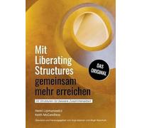 Mit Liberating Structures gemeinsam mehr erreichen: 33 Strukturen für bessere Zusammenarbeit