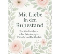 Mit Liebe in den Ruhestand- Ein Abschiedsbuch voller Erinnerungen, Wünsche und Dankbarkeit: Erinnerungsbuch zum Ausfüllen für Kolleginnen & Kollegen | ... mit Platz für Wünsche, Fotos und liebe Worte