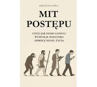 MIT POSTĘPU: CZYLI JAK HOMO SAPIENS WYMYŚLIŁ WSZYSTKO OPRÓCZ SENSU ŻYCIA: Z humorem, ironią i intelektualnym pazurem obnażamy największy mit naszych czasów - że postęp to zawsze krok do przodu.