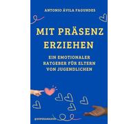 MIT PRÄSENZ ERZIEHEN - EIN EMOTIONALER LEITFADEN FÜR ELTERN VON JUGENDLICHEN