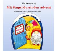 Mit Stupsi durch den Advent - Begleite den Wichtel Stupsi in 24 fortlaufenden Geschichten bei seinen Abenteuern in der Adventszeit: Geschichten eines Weihnachtswichtels