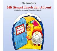 Mit Stupsi durch den Advent - Begleite den Wichtel Stupsi in 24 fortlaufenden Geschichten bei seinen Abenteuern in der Adventszeit: Geschichten eines Weihnachtswichtels