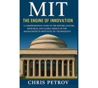 MIT: The Engine of Innovation: A Comprehensive Guide to the History, Culture, Research, and Global Impact of the Massachusetts Institute of Technology