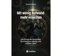 Mit wenig Aufwand mehr erreichen: Das Prinzip der Einfachheit für wirksames Arbeiten und erfülltes Leben