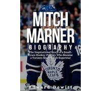 MITCH MARNER BIOGRAPHY: The Inspirational Story of a Small-Town Hockey Prodigy Who Became a Toronto Maple Leafs Superstar