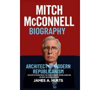 Mitch McConnell Biography: Architect of Modern Republicanism - An In-Depth Exploration of the Senate's Longest-Serving Leader and His Impact on American Politics