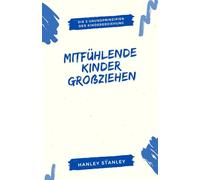 Mitfühlende Kinder großziehen: Die 5 Grundprinzipien der Kindererziehung