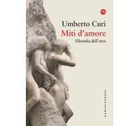 Miti d'amore. Filosofia dell'eros - Curi Umberto