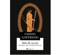 Miti di caccia. Meleagro e altri cacciatori sfortunati - Loffredo Fabrizio