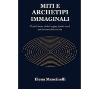 Miti e Archetipi Immaginali: Dodici ferite, dodici soglie, dodici modi per tornare alla tua vita