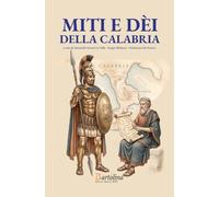 Miti e dèi della Calabria: Viaggio in dodici tappe tra la Via del Tirreno e la Via dello Ionio