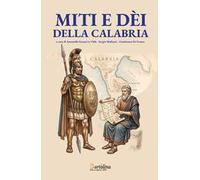 Miti e dei di Calabria. Viaggio in dodici tappe tra la Via del Tirreno e la Via dello Ionio