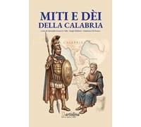 Miti e dei di Calabria. Viaggio in dodici tappe tra la Via del Tirreno e la Via dello Ionio