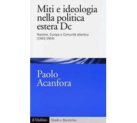 Miti e ideologia nella politica estera Dc. Nazione, Europa e Comunità atlantica (1943-1954)