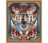 Miti e leggende dei celti. Storie di eroi e divinità d’Irlanda. Ediz. illustrata