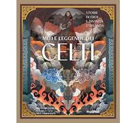 Miti e leggende dei celti. Storie di eroi e divinità. Ediz. illustrata