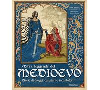 Miti e leggende del Medioevo. Storie di draghi, cavalieri e incan