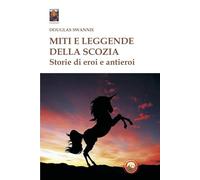 Miti e leggende della Scozia. Storie di eroi e antieroi - Swannie Douglas