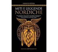 Miti e leggende nordiche. Dal Valhalla a Hel, dalle valchirie ai vichinghi, da Thor a Sigfrido: il suggestivo mondo delle antiche genti del Nord
