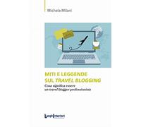 Miti e leggende sul travel blogging. Cosa significa essere un travel blogger professionista