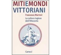 Miti e mondi vittoriani. La cultura inglese dell'Ottocento