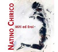 Miti ed eroi. Natino Chirico. Ediz. illustrata