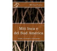 Miti Inca e del Sud America: Il Sole, il Condor e il Serpente
