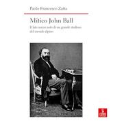 Mitico John Ball. Il lato meno noto di un grande studioso del mondo alpino