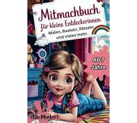 MITMACHBUCH FÜR KLEINE ENTDECKERINNEN. AB 7 JAHRE: Entdecke die kreative Welt - Monat für Monat neue Abenteuer für dein Kind! Eine Perfekte ... Bastelideen, Rätseln, Geschichten und Malen