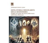 Mito storia e regolarità della massoneria. Viaggio nel tempo alla ricerca della Libera Muratoria