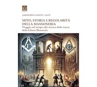 Mito storia e regolarità della massoneria. Viaggio nel tempo alla ricerca della Libera Muratoria