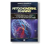 Mitochondrial Training. Il metodo definitivo per invertire la disfunzione mitocondriale. Per vivere più sani, più felici, più a lungo