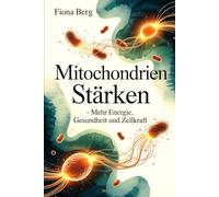 Mitochondrien stärken - Mehr Energie, Gesundheit und Zellkraft: Wie Zellkraft entsteht, welche Faktoren deine Aktivität beeinflussen und wie du deine ... bewusst im Alltag unterstützen kannst