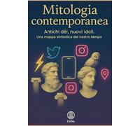 Mitologia Contemporanea: Antichi dèi, nuovi idoli. Una mappa simbolica del nostro tempo