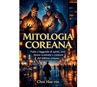 Mitologia Coreana (Ilustrato): Fiabe e leggende di spiriti, eroi, donne sciamane e creature del folklore coreano