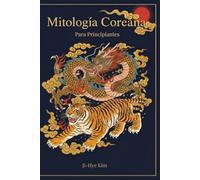 Mitología Coreana para Principiantes: Dioses, espíritus, leyendas y creencias de la Corea tradicional