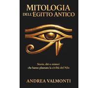 Mitologia dell’Egitto Antico: Storie, dèi e misteri che hanno plasmato la civiltà del Nilo