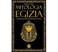 Mitologia Egizia: Viaggio alla Scoperta dei Miti dell'Antico Egitto. Divinità, Mostri e Faraoni che hanno reso unica la Civiltà Egizia