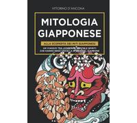 Mitologia Giapponese: Alla Scoperta dei Miti Giapponesi. Un viaggio tra Leggende, Mostri e Spiriti che hanno reso unica la Storia del Giappone