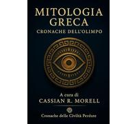 Mitologia Greca - Cronache dell’Olimpo: Dei, eroi e leggende immortali che hanno plasmato la civiltà occidentale